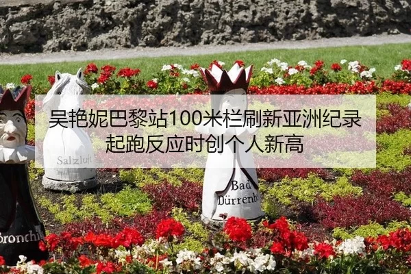 吴艳妮巴黎站100米栏刷新亚洲纪录 起跑反应时创个人新高