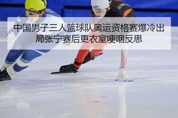 zhong-guo-nan-zi-san-ren-lan-qiu-dui-ao-yun-zi-ge-sai-bao-leng-chu-ju-zhang-ning-sai-hou-geng-yi-shi-geng-ye-fan-si-2-347.jpg